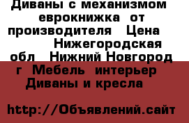 Диваны с механизмом “еврокнижка“ от производителя › Цена ­ 3 400 - Нижегородская обл., Нижний Новгород г. Мебель, интерьер » Диваны и кресла   